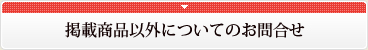 掲載商品以外についてのお問合せ